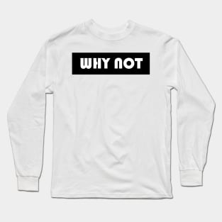 Why not Long Sleeve T-Shirt